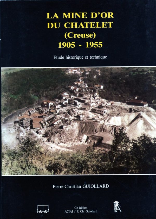 La mine d'or du Chatelet (Creuse) - 1905-1955 - Etude historique et technique - Pierre-Christian Guiollard